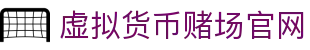虚拟货币赌场官网 - 首页